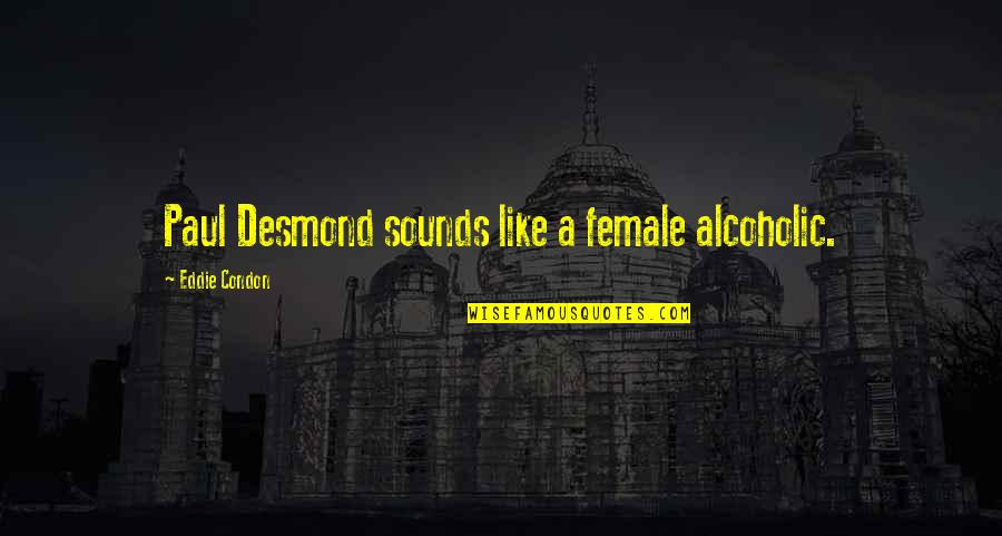Paul Desmond Quotes By Eddie Condon: Paul Desmond sounds like a female alcoholic.