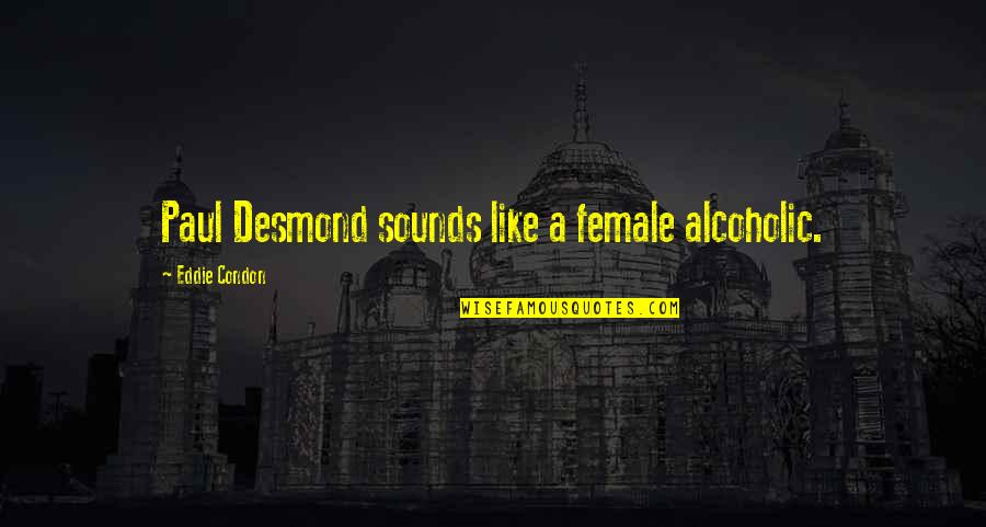Paul Desmond Quotes By Eddie Condon: Paul Desmond sounds like a female alcoholic. Paul Desmond Quotes By Eddie Condon: Paul Desmond sounds like a female alcoholic.