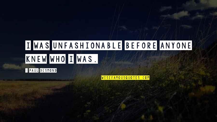 Paul Desmond Quotes By Paul Desmond: I was unfashionable before anyone knew who I Paul Desmond Quotes By Paul Desmond: I was unfashionable before anyone knew who I