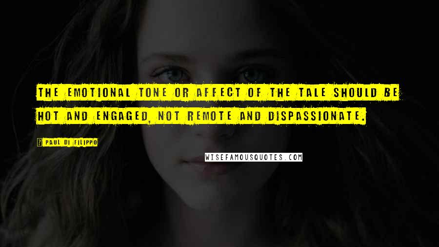 Paul Di Filippo quotes: The emotional tone or affect of the tale should be hot and engaged, not remote and dispassionate.