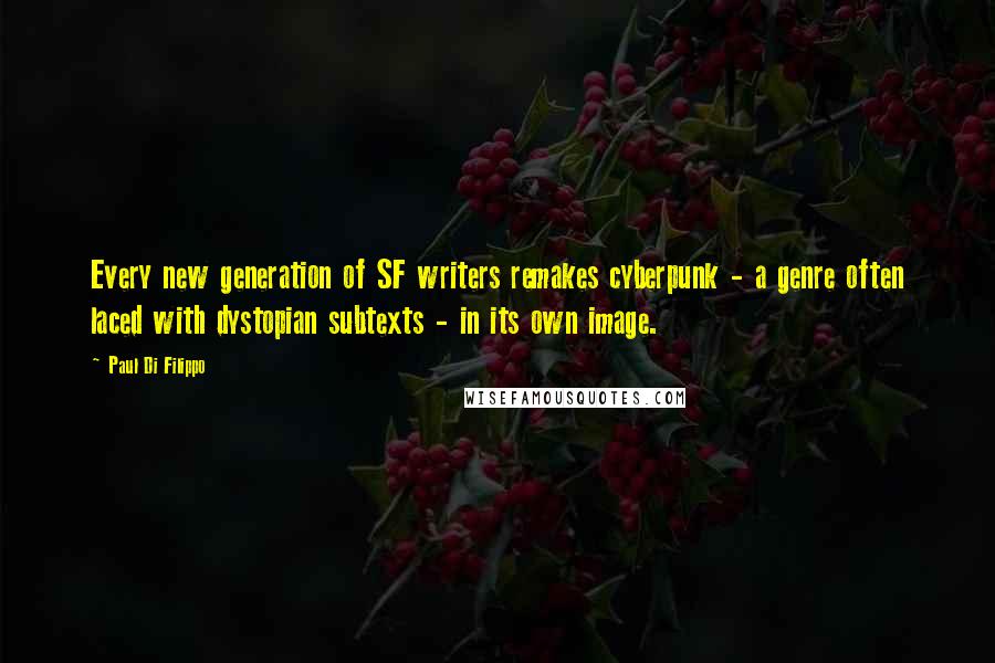 Paul Di Filippo quotes: Every new generation of SF writers remakes cyberpunk - a genre often laced with dystopian subtexts - in its own image. Paul Di Filippo quotes: Every new generation of SF writers remakes cyberpunk - a genre often laced with dystopian subtexts - in its own image.