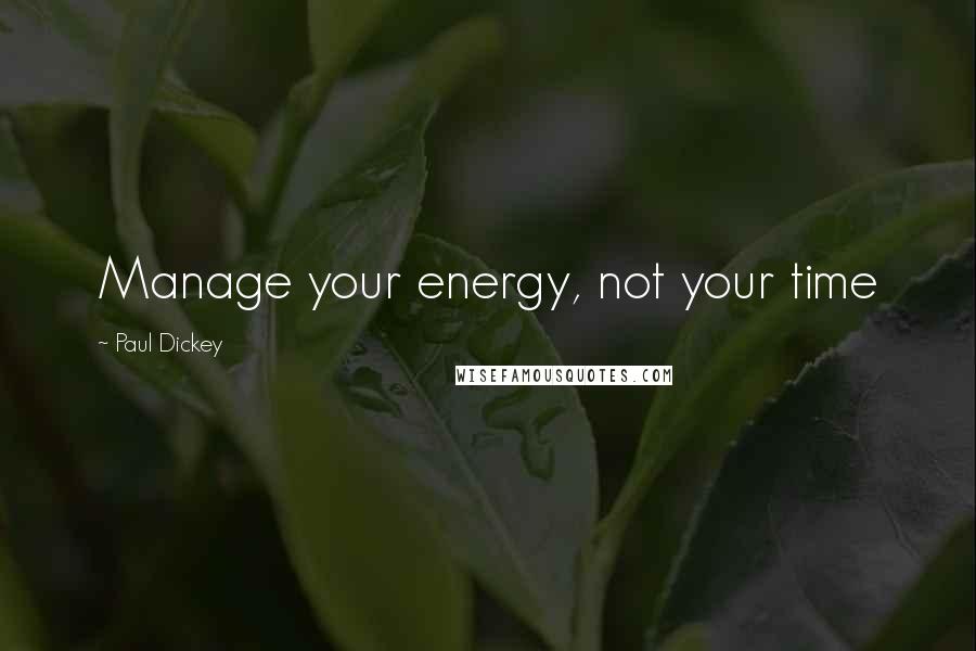 Paul Dickey quotes: Manage your energy, not your time