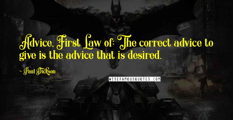 Paul Dickson quotes: Advice, First Law of: The correct advice to give is the advice that is desired.