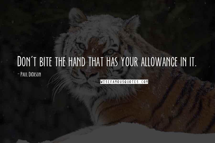 Paul Dickson quotes: Don't bite the hand that has your allowance in it.