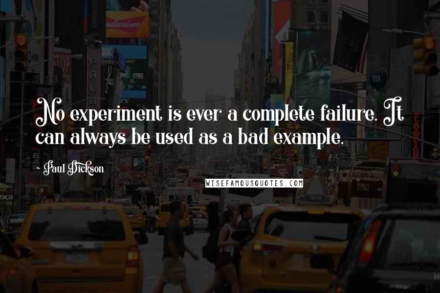 Paul Dickson quotes: No experiment is ever a complete failure. It can always be used as a bad example.