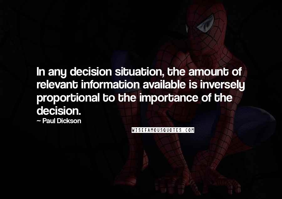 Paul Dickson quotes: In any decision situation, the amount of relevant information available is inversely proportional to the importance of the decision.