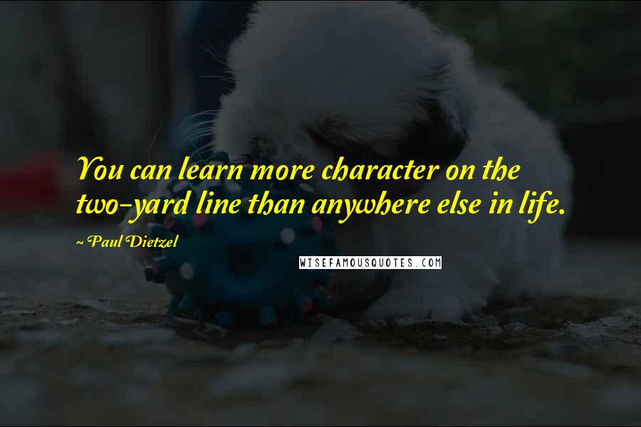 Paul Dietzel quotes: You can learn more character on the two-yard line than anywhere else in life.