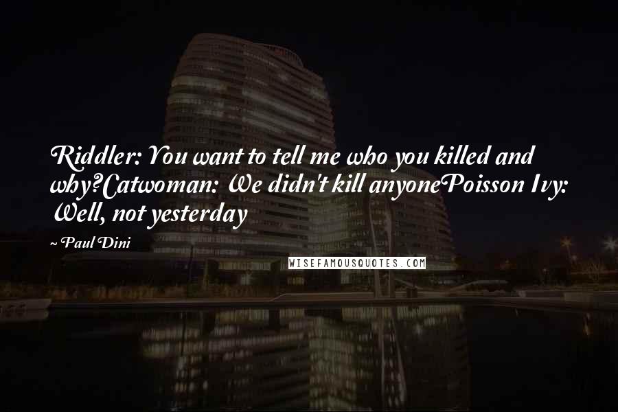 Paul Dini quotes: Riddler: You want to tell me who you killed and why?Catwoman: We didn't kill anyonePoisson Ivy: Well, not yesterday