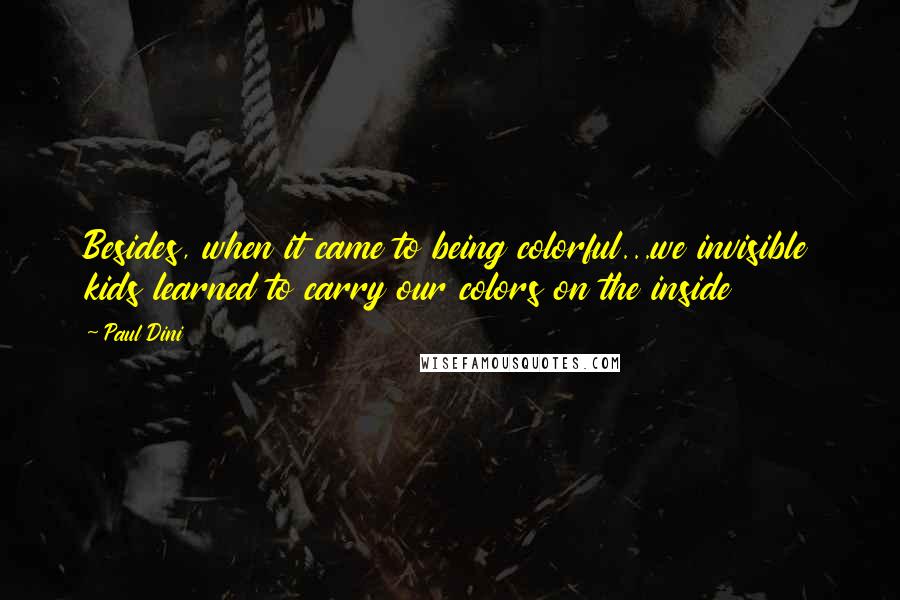 Paul Dini quotes: Besides, when it came to being colorful...we invisible kids learned to carry our colors on the inside