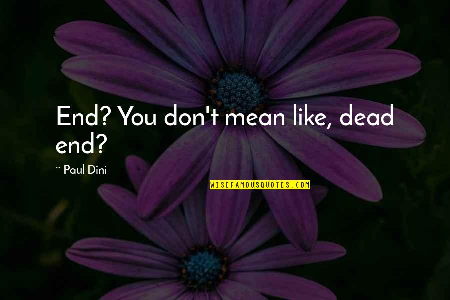 Paul Dini Quotes By Paul Dini: End? You don't mean like, dead end? Paul Dini Quotes By Paul Dini: End? You don't mean like, dead end?