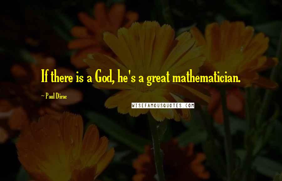 Paul Dirac quotes: If there is a God, he's a great mathematician.