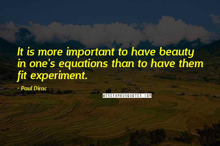 Paul Dirac quotes: It is more important to have beauty in one's equations than to have them fit experiment.