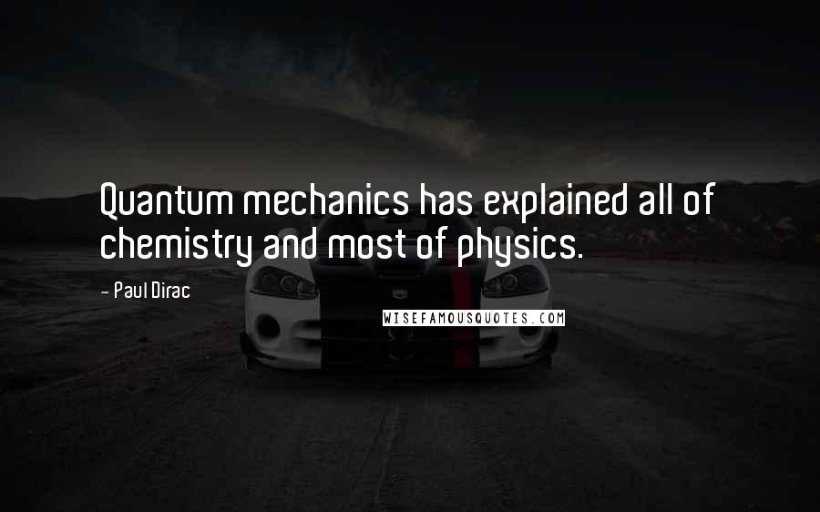 Paul Dirac quotes: Quantum mechanics has explained all of chemistry and most of physics.