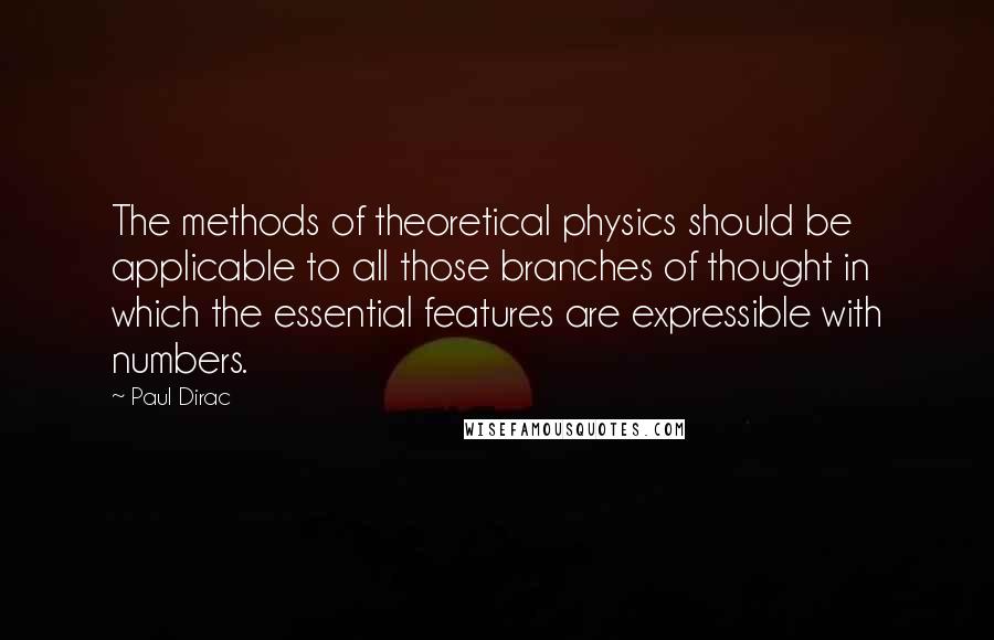 Paul Dirac quotes: The methods of theoretical physics should be applicable to all those branches of thought in which the essential features are expressible with numbers.