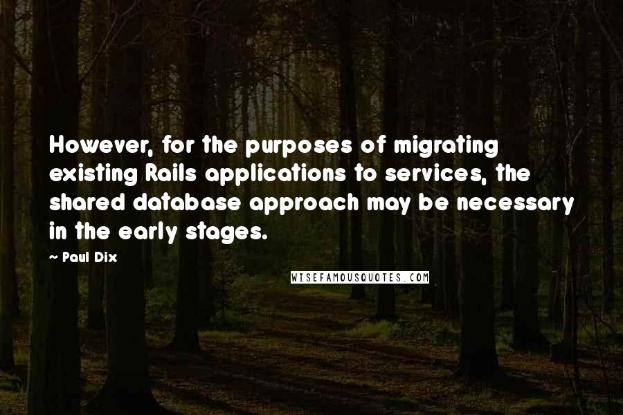 Paul Dix quotes: However, for the purposes of migrating existing Rails applications to services, the shared database approach may be necessary in the early stages.