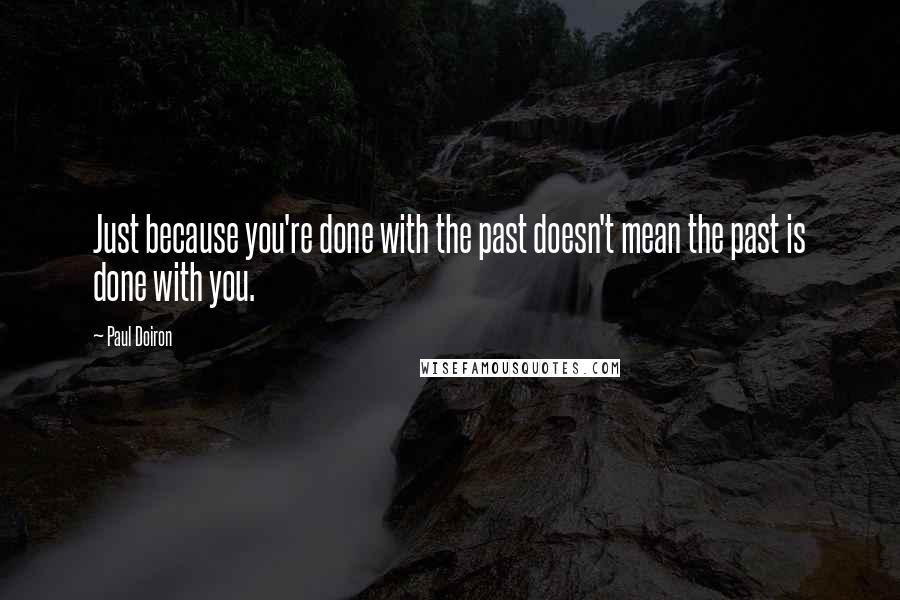 Paul Doiron quotes: Just because you're done with the past doesn't mean the past is done with you.