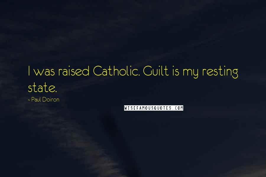 Paul Doiron quotes: I was raised Catholic. Guilt is my resting state.