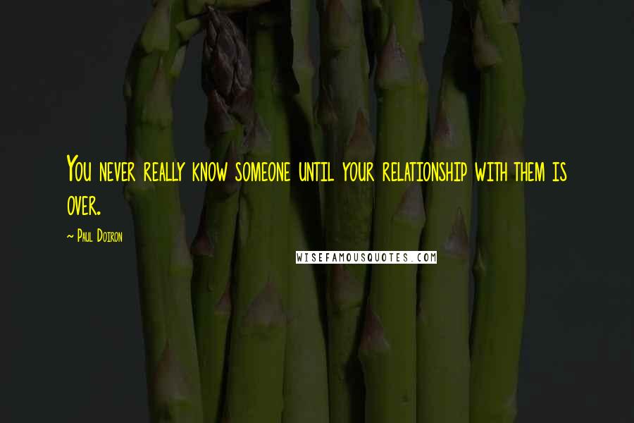Paul Doiron quotes: You never really know someone until your relationship with them is over.