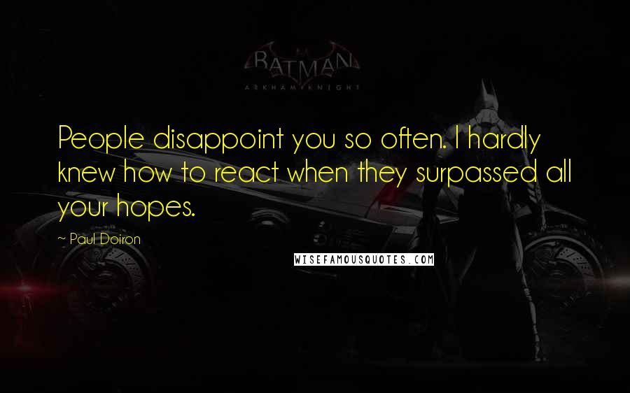 Paul Doiron quotes: People disappoint you so often. I hardly knew how to react when they surpassed all your hopes.