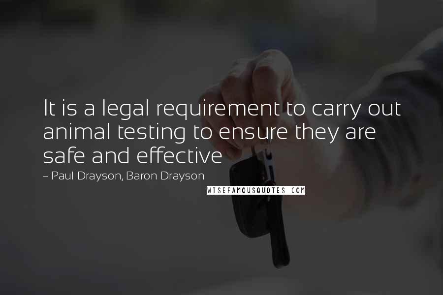 Paul Drayson, Baron Drayson quotes: It is a legal requirement to carry out animal testing to ensure they are safe and effective