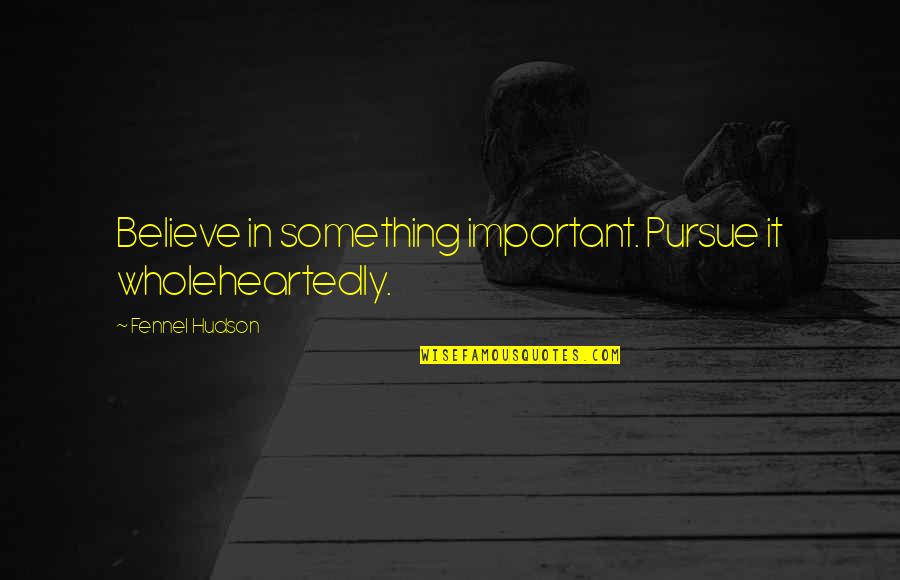 Paul E Billheimer Quotes By Fennel Hudson: Believe in something important. Pursue it wholeheartedly.