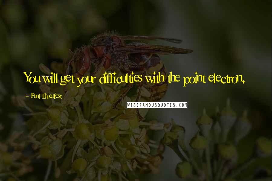 Paul Ehrenfest quotes: You will get your difficulties with the point electron.