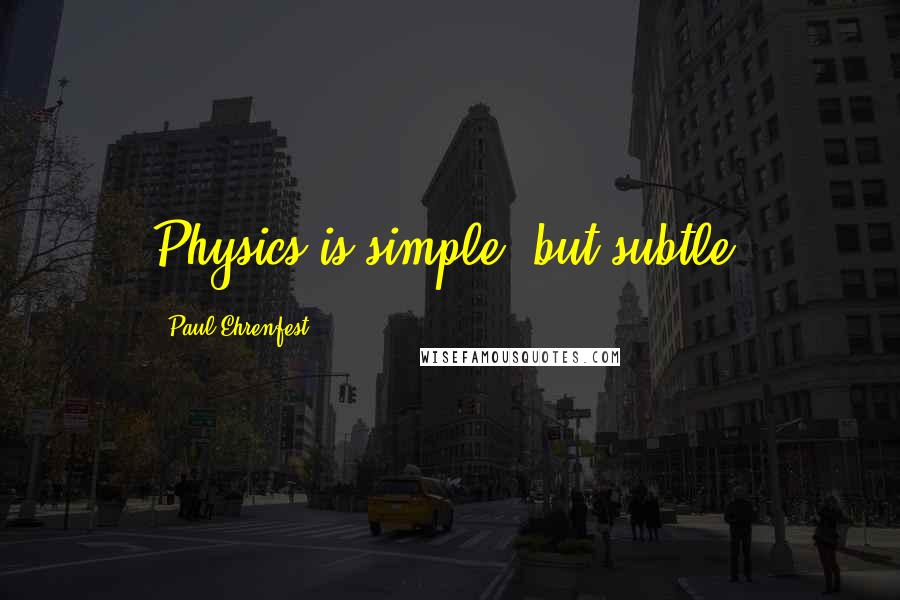 Paul Ehrenfest quotes: Physics is simple, but subtle.