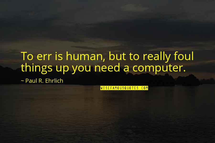 Paul Ehrlich Quotes By Paul R. Ehrlich: To err is human, but to really foul