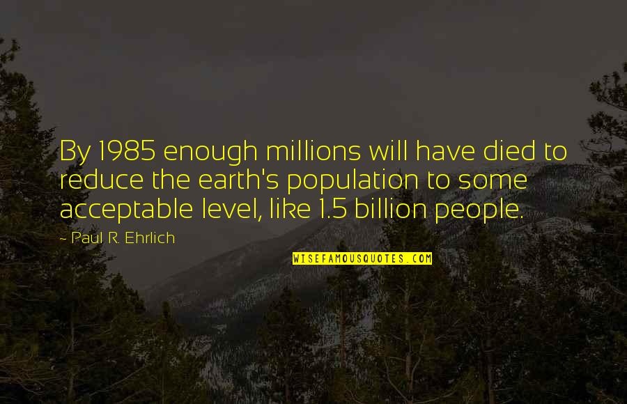 Paul Ehrlich Quotes By Paul R. Ehrlich: By 1985 enough millions will have died to