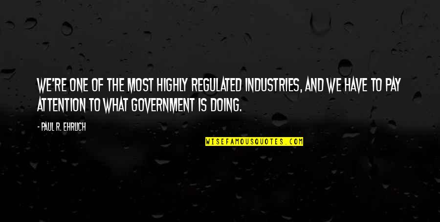 Paul Ehrlich Quotes By Paul R. Ehrlich: We're one of the most highly regulated industries,