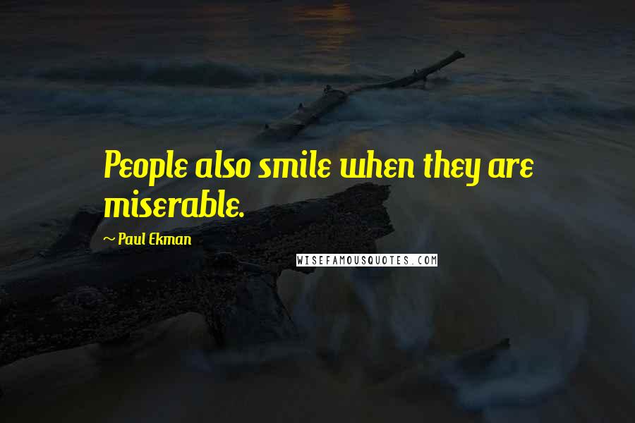 Paul Ekman quotes: People also smile when they are miserable.