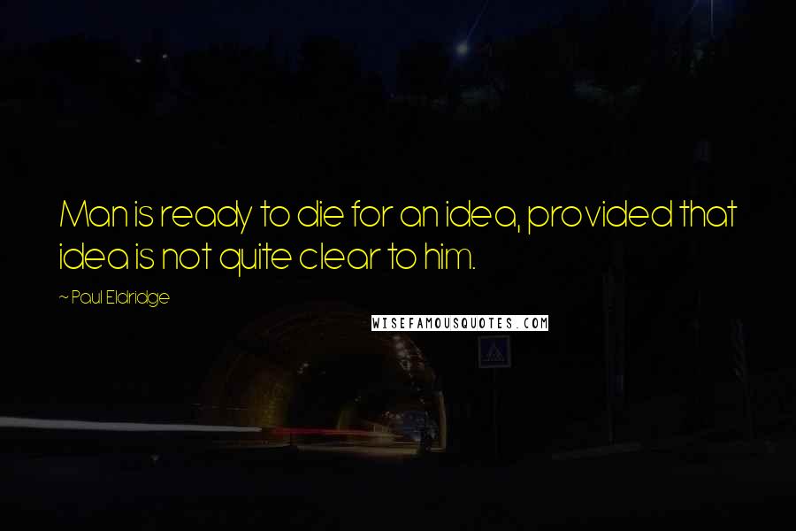 Paul Eldridge quotes: Man is ready to die for an idea, provided that idea is not quite clear to him.