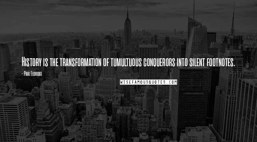 Paul Eldridge quotes: History is the transformation of tumultuous conquerors into silent footnotes.