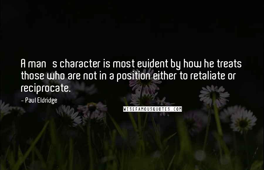 Paul Eldridge quotes: A man's character is most evident by how he treats those who are not in a position either to retaliate or reciprocate.