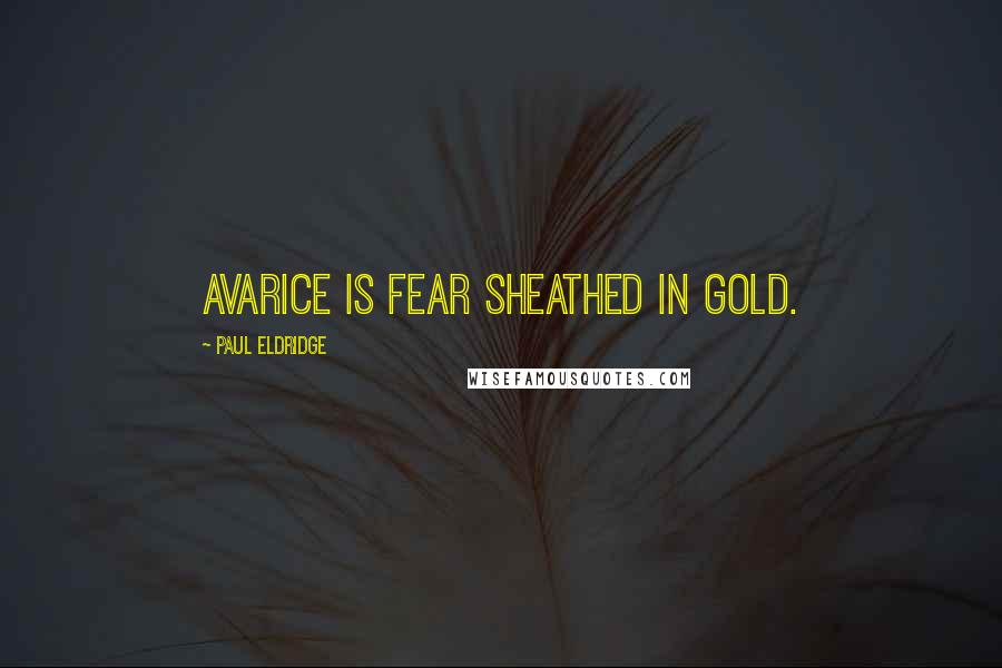 Paul Eldridge quotes: Avarice is fear sheathed in gold.