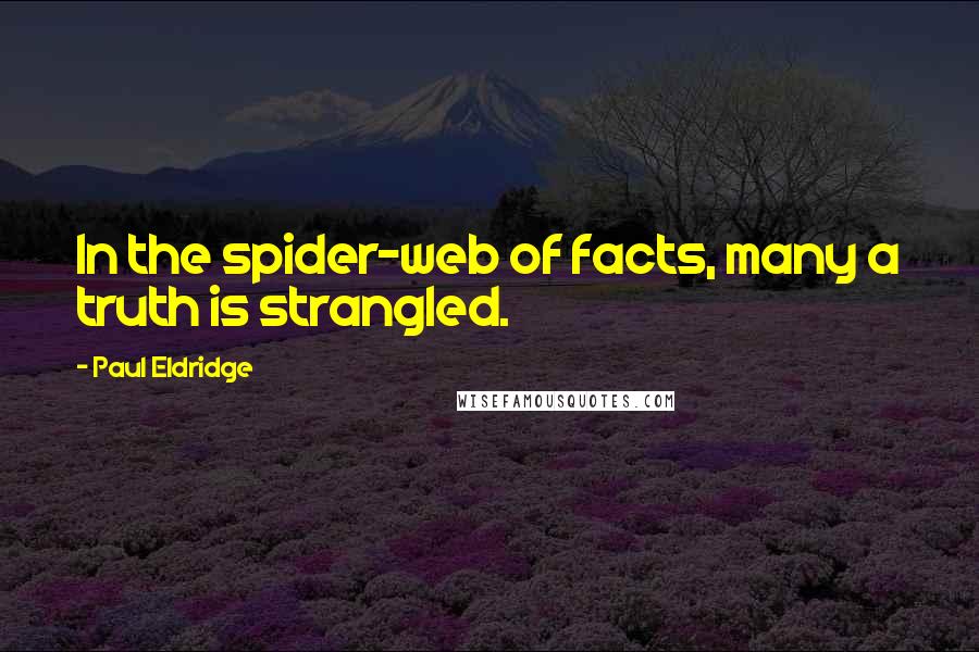 Paul Eldridge quotes: In the spider-web of facts, many a truth is strangled.