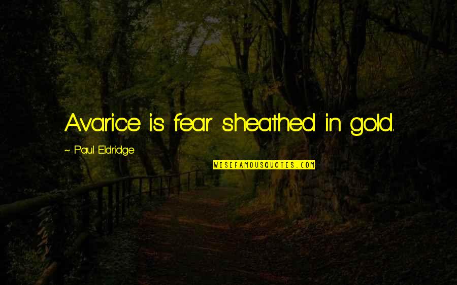 Paul Eldridge Quotes By Paul Eldridge: Avarice is fear sheathed in gold.