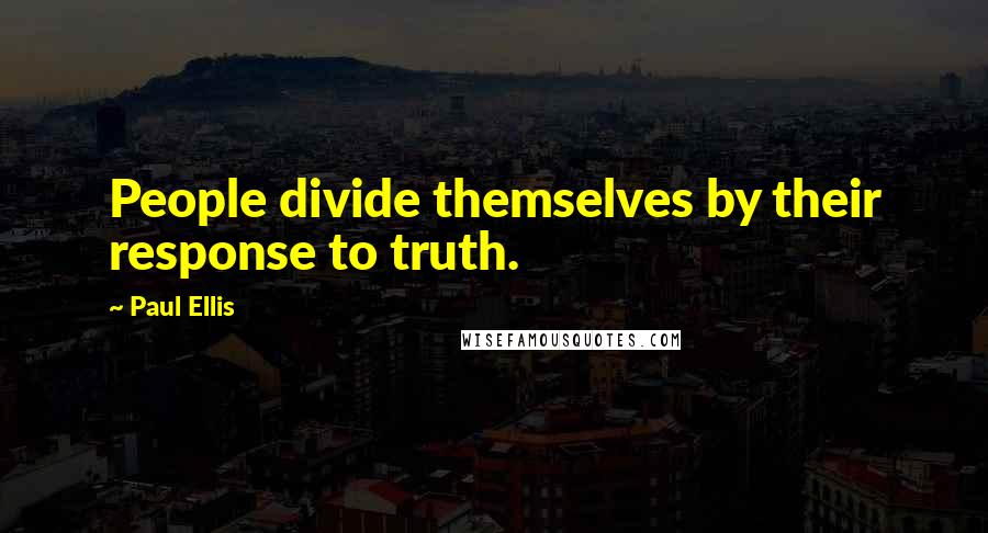 Paul Ellis quotes: People divide themselves by their response to truth.