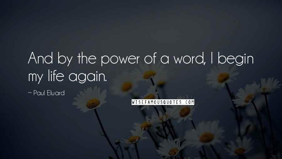 Paul Eluard quotes: And by the power of a word, I begin my life again.