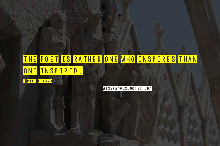 Paul Eluard quotes: The poet is rather one who inspires than one inspired.