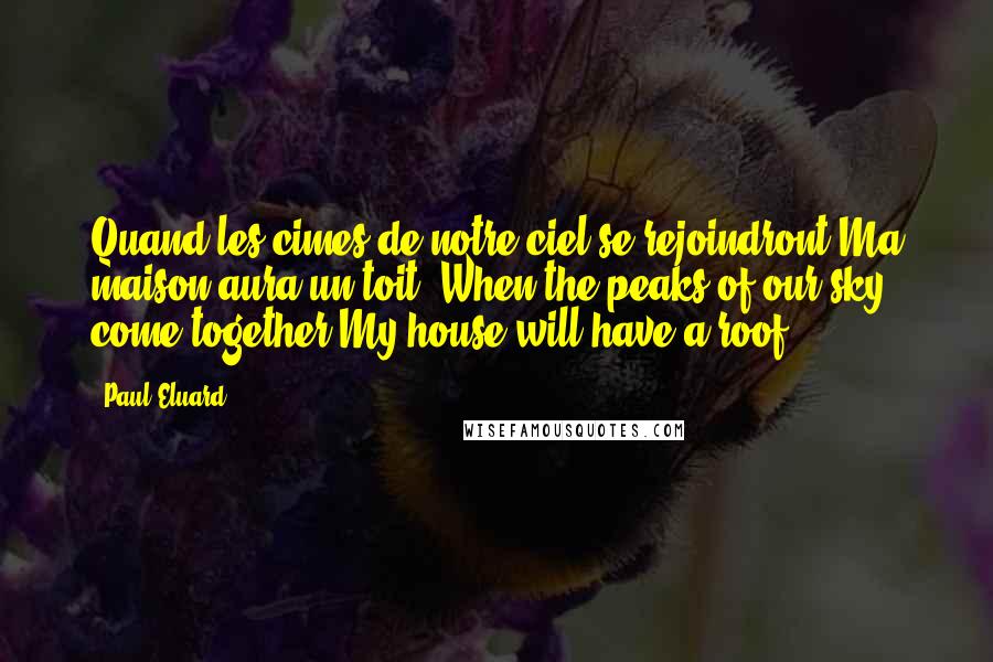 Paul Eluard quotes: Quand les cimes de notre ciel se rejoindront Ma maison aura un toit.(When the peaks of our sky come together My house will have a roof.)