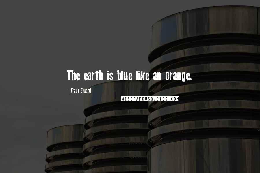 Paul Eluard quotes: The earth is blue like an orange.