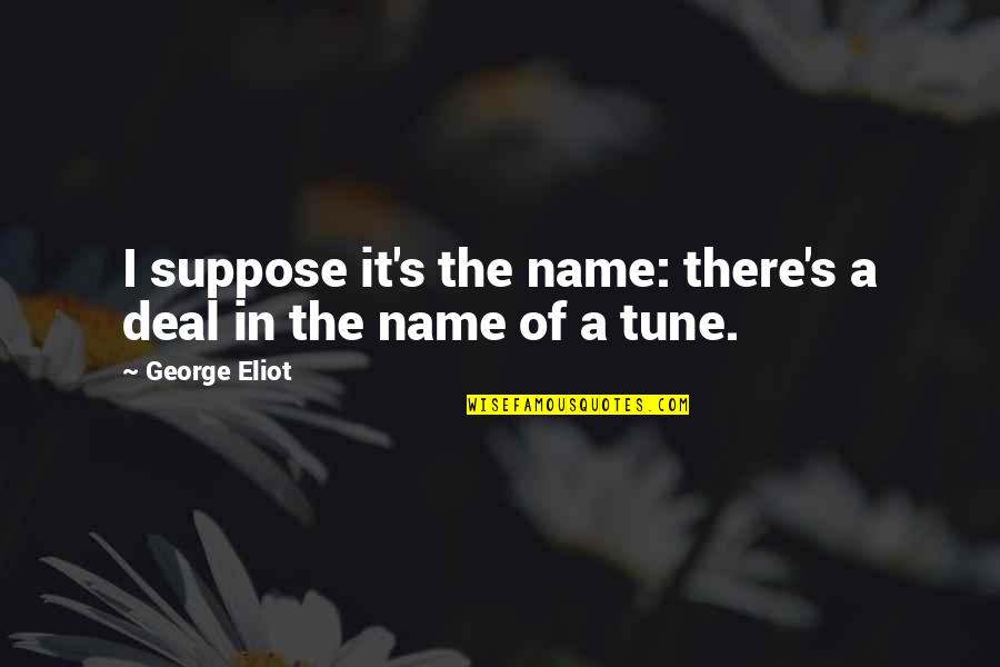 Paul Emile Caron Quotes By George Eliot: I suppose it's the name: there's a deal