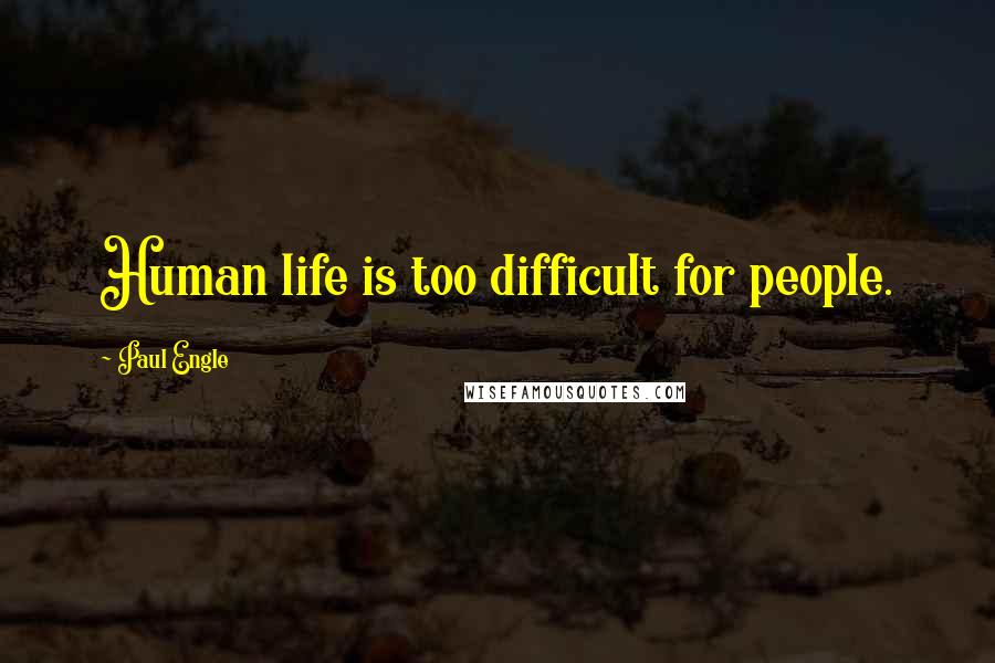 Paul Engle quotes: Human life is too difficult for people.