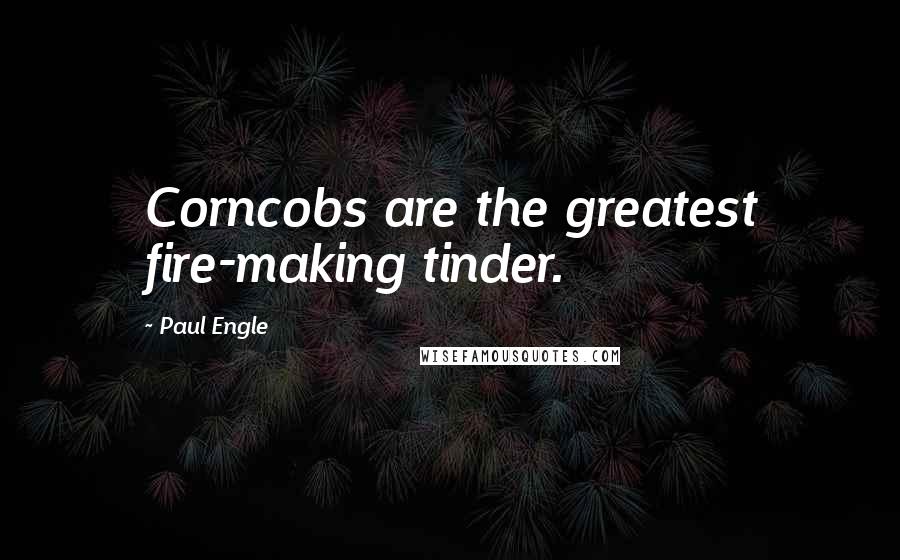 Paul Engle quotes: Corncobs are the greatest fire-making tinder.