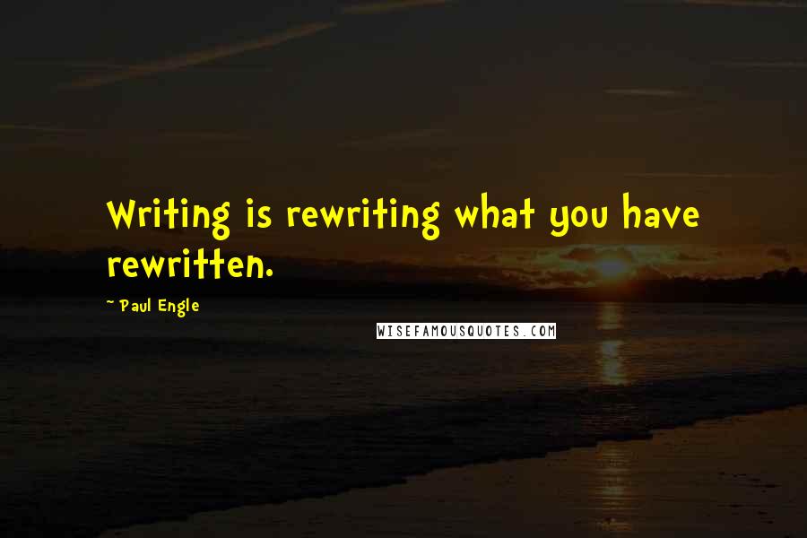 Paul Engle quotes: Writing is rewriting what you have rewritten.