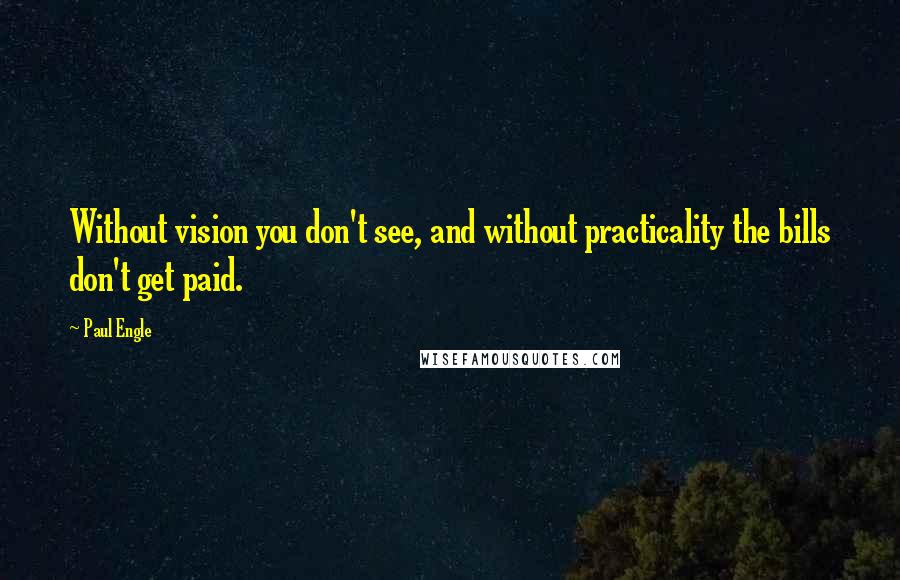 Paul Engle quotes: Without vision you don't see, and without practicality the bills don't get paid.