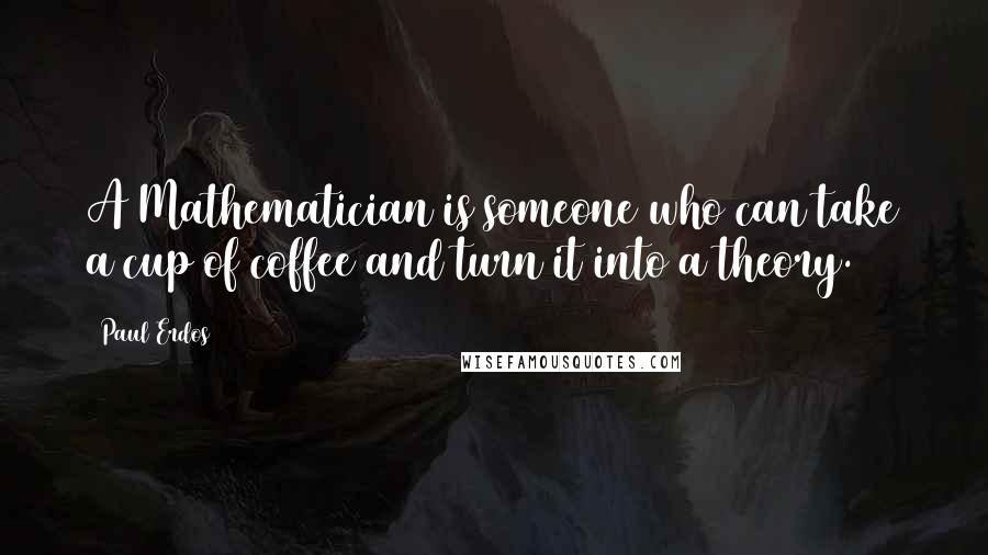 Paul Erdos quotes: A Mathematician is someone who can take a cup of coffee and turn it into a theory.