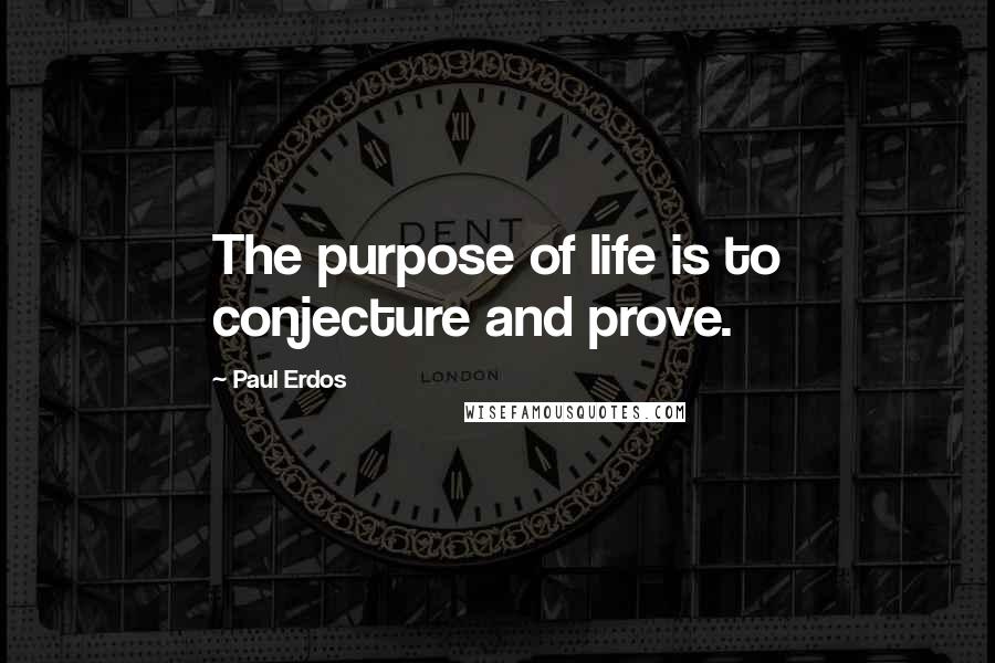 Paul Erdos quotes: The purpose of life is to conjecture and prove.