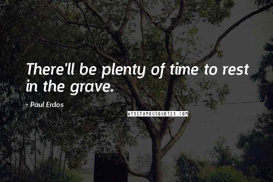 Paul Erdos quotes: There'll be plenty of time to rest in the grave.